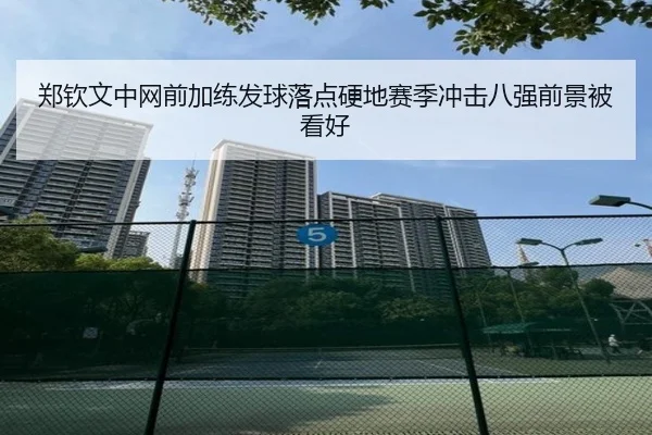 郑钦文中网前加练发球落点硬地赛季冲击八强前景被看好